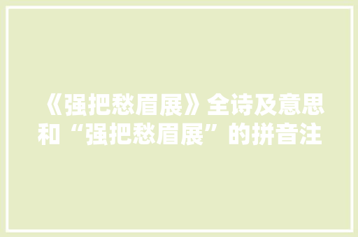 《强把愁眉展》全诗及意思和“强把愁眉展”的拼音注释 诗词鉴赏