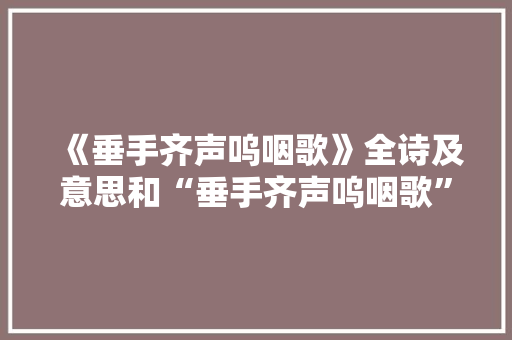 《垂手齐声呜咽歌》全诗及意思和“垂手齐声呜咽歌”的拼音注释
