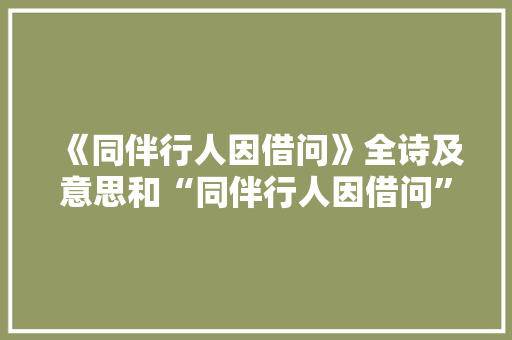 《同伴行人因借问》全诗及意思和“同伴行人因借问”的拼音注释