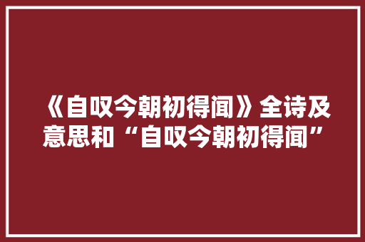 《自叹今朝初得闻》全诗及意思和“自叹今朝初得闻”的拼音注释 诗词鉴赏