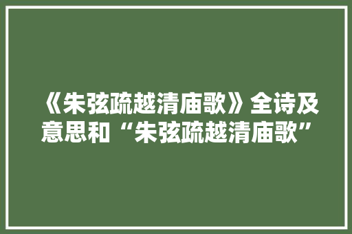 《朱弦疏越清庙歌》全诗及意思和“朱弦疏越清庙歌”的拼音注释