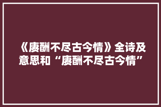 《赓酬不尽古今情》全诗及意思和“赓酬不尽古今情”的拼音注释
