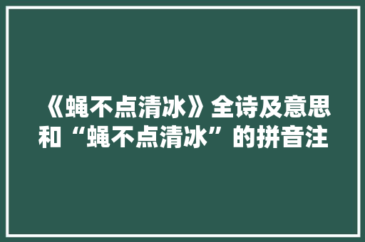 《蝇不点清冰》全诗及意思和“蝇不点清冰”的拼音注释
