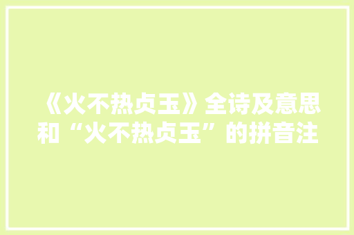 《火不热贞玉》全诗及意思和“火不热贞玉”的拼音注释