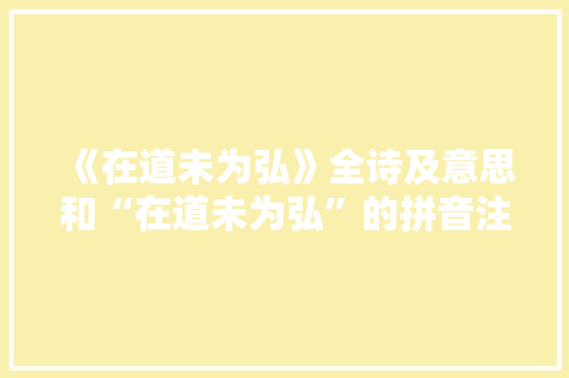 《在道未为弘》全诗及意思和“在道未为弘”的拼音注释