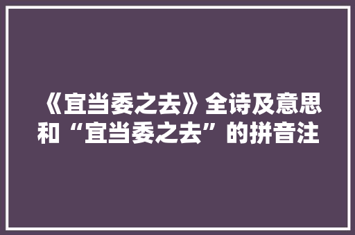《宜当委之去》全诗及意思和“宜当委之去”的拼音注释