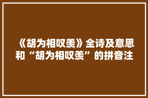 《胡为相叹羡》全诗及意思和“胡为相叹羡”的拼音注释 诗词鉴赏