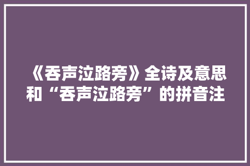 《吞声泣路旁》全诗及意思和“吞声泣路旁”的拼音注释