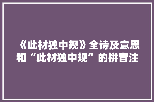 《此材独中规》全诗及意思和“此材独中规”的拼音注释 诗词鉴赏