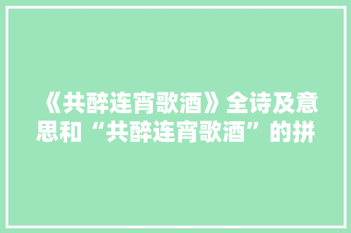 《共醉连宵歌酒》全诗及意思和“共醉连宵歌酒”的拼音注释