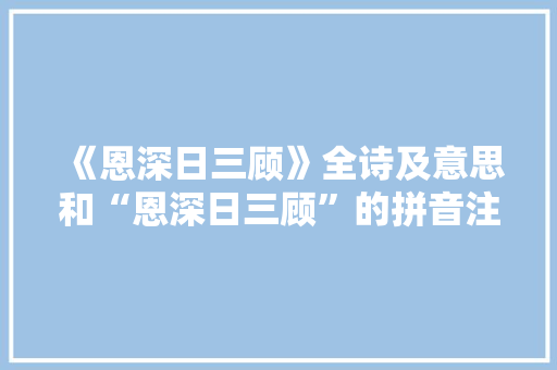 《恩深日三顾》全诗及意思和“恩深日三顾”的拼音注释 诗词鉴赏