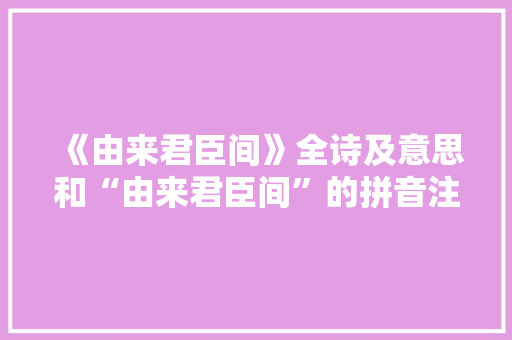 《由来君臣间》全诗及意思和“由来君臣间”的拼音注释 诗词鉴赏