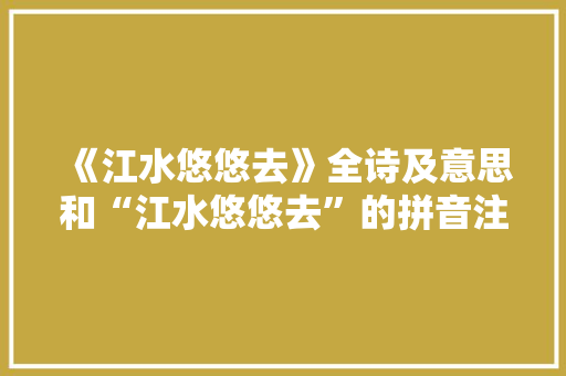 《江水悠悠去》全诗及意思和“江水悠悠去”的拼音注释