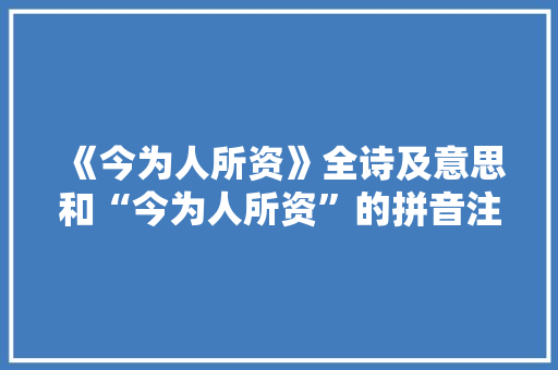 《今为人所资》全诗及意思和“今为人所资”的拼音注释