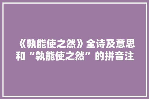 《孰能使之然》全诗及意思和“孰能使之然”的拼音注释