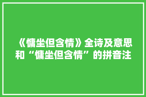 《慵坐但含情》全诗及意思和“慵坐但含情”的拼音注释