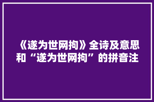 《遂为世网拘》全诗及意思和“遂为世网拘”的拼音注释