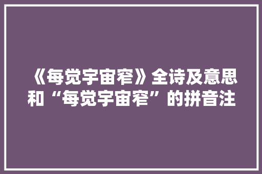 《每觉宇宙窄》全诗及意思和“每觉宇宙窄”的拼音注释 诗词鉴赏
