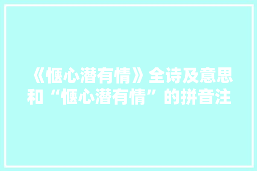 《惬心潜有情》全诗及意思和“惬心潜有情”的拼音注释