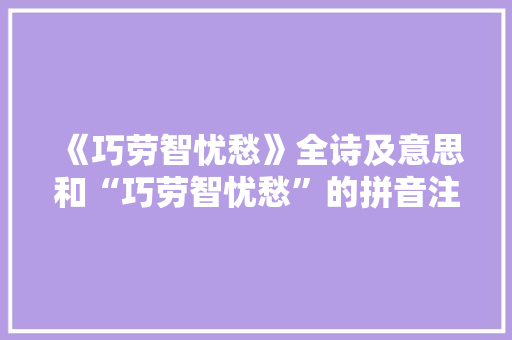 《巧劳智忧愁》全诗及意思和“巧劳智忧愁”的拼音注释