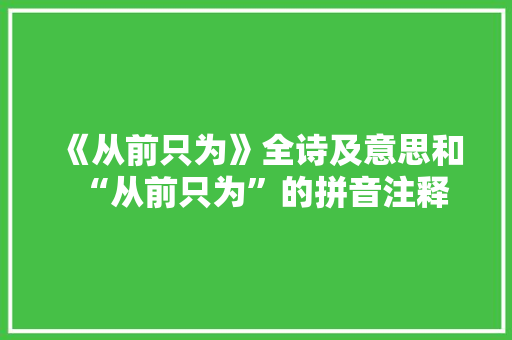 《从前只为》全诗及意思和“从前只为”的拼音注释