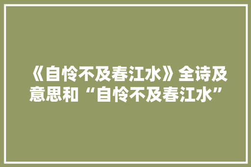 《自怜不及春江水》全诗及意思和“自怜不及春江水”的拼音注释