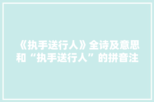 《执手送行人》全诗及意思和“执手送行人”的拼音注释 诗词鉴赏