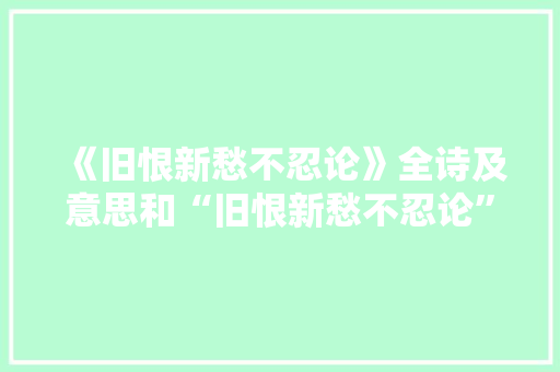 《旧恨新愁不忍论》全诗及意思和“旧恨新愁不忍论”的拼音注释 诗词鉴赏