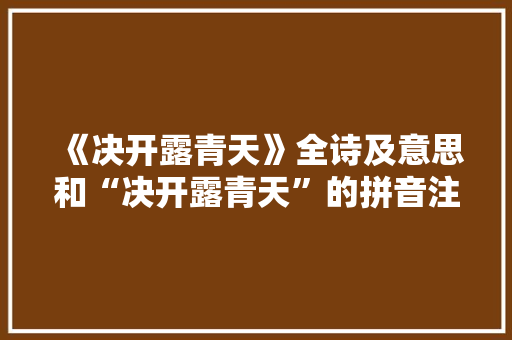 《决开露青天》全诗及意思和“决开露青天”的拼音注释 诗词鉴赏