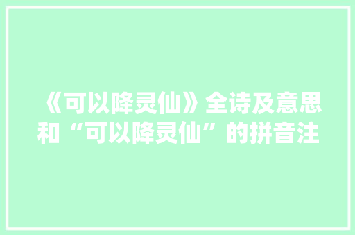 《可以降灵仙》全诗及意思和“可以降灵仙”的拼音注释