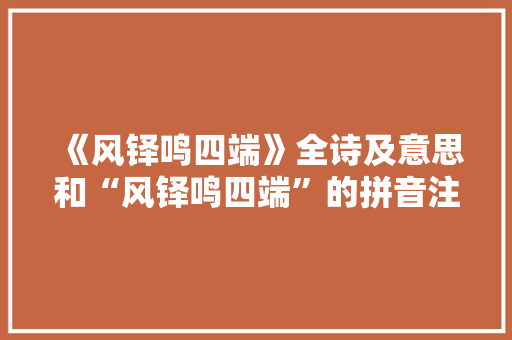 《风铎鸣四端》全诗及意思和“风铎鸣四端”的拼音注释 诗词鉴赏