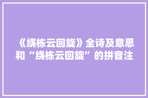 《绕栋云回旋》全诗及意思和“绕栋云回旋”的拼音注释