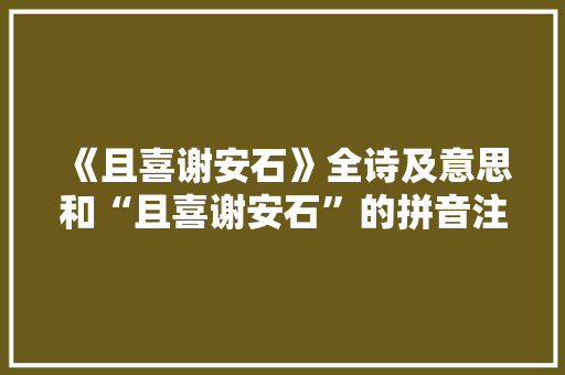 《且喜谢安石》全诗及意思和“且喜谢安石”的拼音注释
