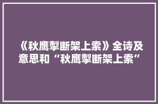 《秋鹰掣断架上索》全诗及意思和“秋鹰掣断架上索”的拼音注释 诗词鉴赏