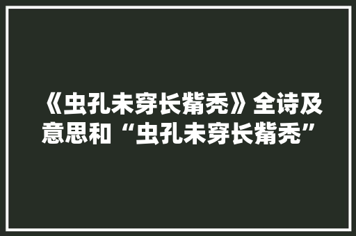 《虫孔未穿长觜秃》全诗及意思和“虫孔未穿长觜秃”的拼音注释 诗词鉴赏