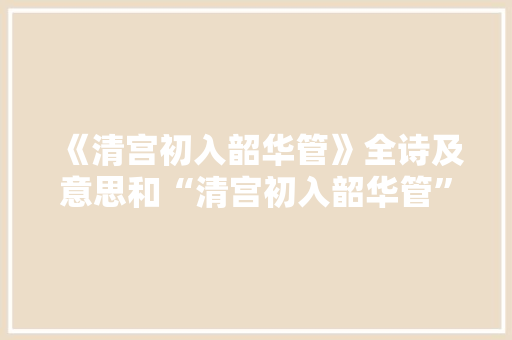 《清宫初入韶华管》全诗及意思和“清宫初入韶华管”的拼音注释