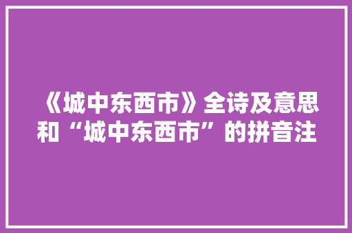 《城中东西市》全诗及意思和“城中东西市”的拼音注释