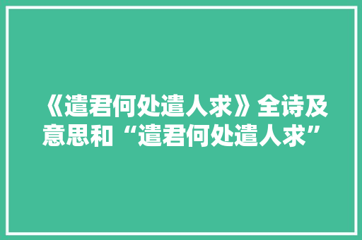 《遣君何处遣人求》全诗及意思和“遣君何处遣人求”的拼音注释
