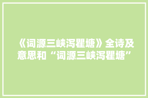 《词源三峡泻瞿塘》全诗及意思和“词源三峡泻瞿塘”的拼音注释 诗词鉴赏
