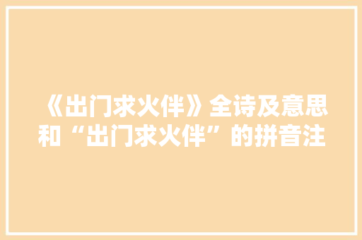 《出门求火伴》全诗及意思和“出门求火伴”的拼音注释