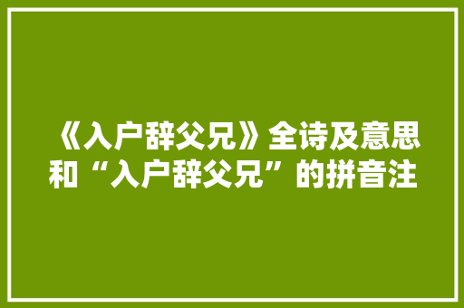 《入户辞父兄》全诗及意思和“入户辞父兄”的拼音注释