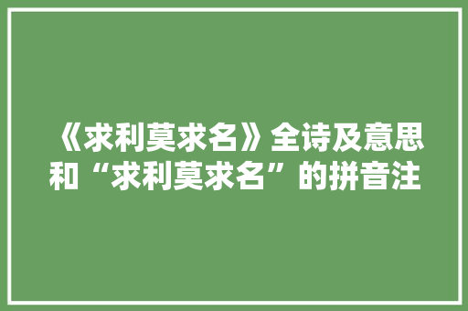 《求利莫求名》全诗及意思和“求利莫求名”的拼音注释