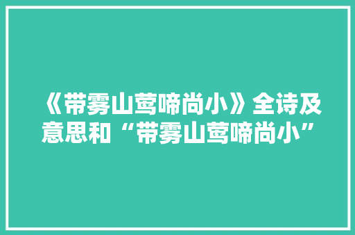 《带雾山莺啼尚小》全诗及意思和“带雾山莺啼尚小”的拼音注释