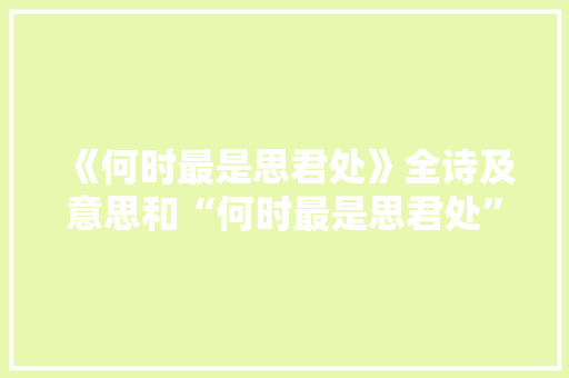 《何时最是思君处》全诗及意思和“何时最是思君处”的拼音注释 诗词鉴赏
