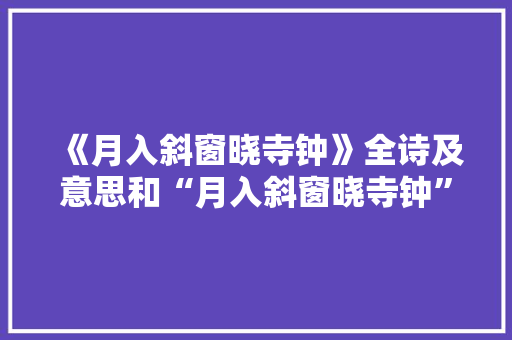 《月入斜窗晓寺钟》全诗及意思和“月入斜窗晓寺钟”的拼音注释 诗词鉴赏