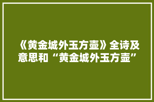 《黄金城外玉方壶》全诗及意思和“黄金城外玉方壶”的拼音注释