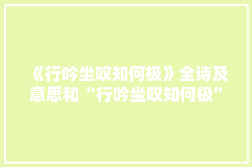 《行吟坐叹知何极》全诗及意思和“行吟坐叹知何极”的拼音注释