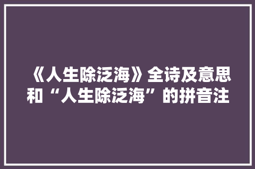 《人生除泛海》全诗及意思和“人生除泛海”的拼音注释
