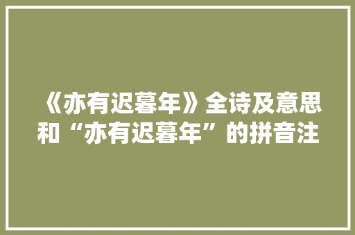 《亦有迟暮年》全诗及意思和“亦有迟暮年”的拼音注释
