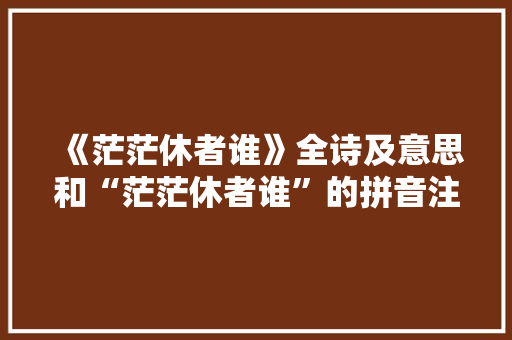 《茫茫休者谁》全诗及意思和“茫茫休者谁”的拼音注释